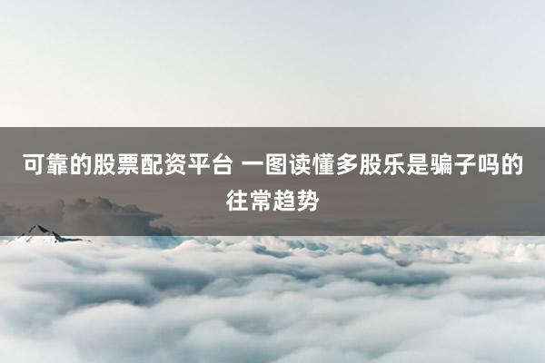 可靠的股票配资平台 一图读懂多股乐是骗子吗的往常趋势