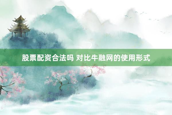 股票配资合法吗 对比牛融网的使用形式