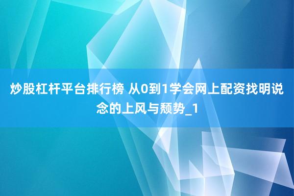 炒股杠杆平台排行榜 从0到1学会网上配资找明说念的上风与颓势_1