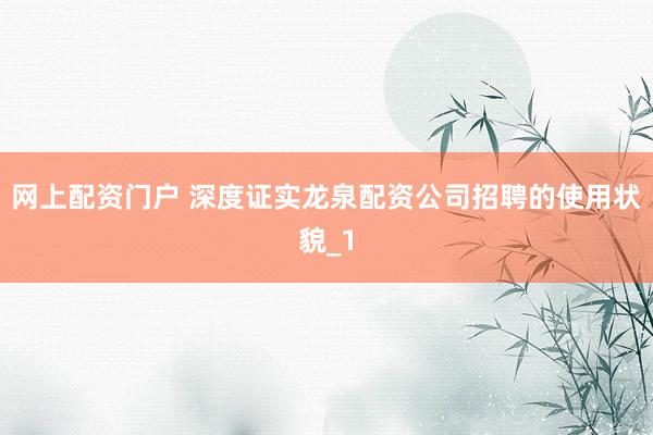 网上配资门户 深度证实龙泉配资公司招聘的使用状貌_1